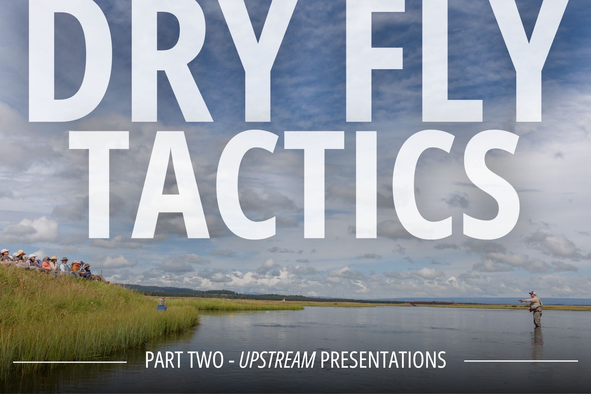 NEW VIDEO - Dry Fly Tactics, Part TWO - Upstream Presentations